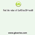 Find the value of Cos45/sec30+sec60