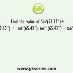 Find the value of Sin²(57.37°)+ Sin²(32.63°) + cot²(65.43°). sec² (65.43°) - tan²(24.57°)