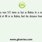 Geeta runs 5/2 times as fast as Babita. In a race, if Geeta gives a lead of 40 m to Babita, find the distance from the starting point