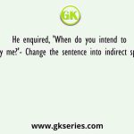 He enquired, 'When do you intend to pay me?'- Change the sentence into indirect speech