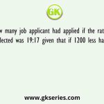 How many job applicant had applied if the ratio of selected to unselected was 19:17 given that if 1200 less had applied and 800