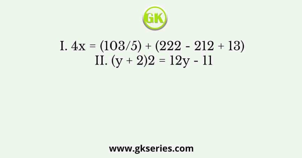 I. 4x = (103/5) + (222 - 212 + 13) II. (y + 2)2 = 12y - 11