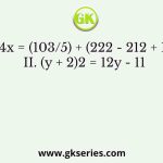I. 4x = (103/5) + (222 - 212 + 13) II. (y + 2)2 = 12y - 11