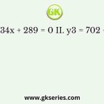 I. x2 – 34x + 289 = 0 II. y3 = 702 + 1691/2