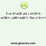 If cos A=sin2A. and a sin12A+b sin10A+c sin8A+sin6A=1. Then a+b+c=?