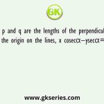 If p and q are the lengths of the perpendiculars from the origin on the lines, x cosecα−ysecα=kcot2α