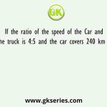 If the ratio of the speed of the Car and speed of the truck is 4:5 and the car covers 240 km in 12 hours