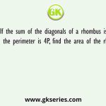 If the sum of the diagonals of a rhombus is L and the perimeter is 4P, find the area of the rhombus