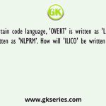 In a certain code language, 'OVERT' is written as 'LEVIG' and 'MOKIN' is written as 'NLPRM’. How will 'ILICO' be written in that language
