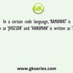 In a certain code language, ‘RAMAWAT’ is written as ‘JHSESDR’ and ‘HANUMAN’ is written as ‘ZHHZIDL’