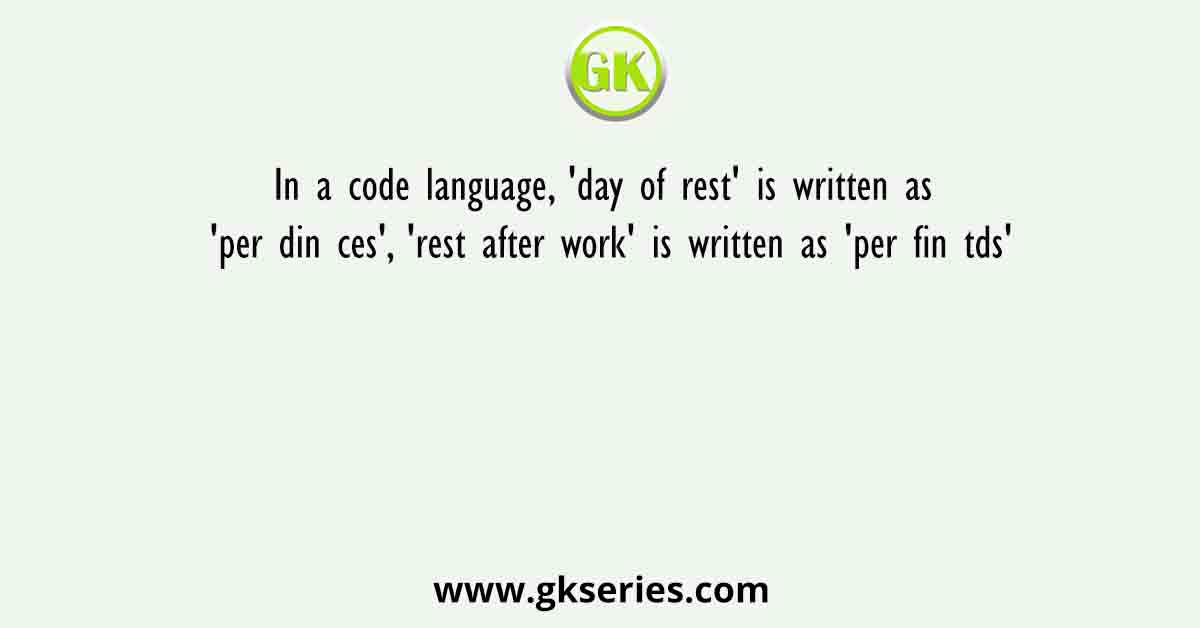 In a code language, 'day of rest' is written as 'per din ces', 'rest after work' is written as 'per fin tds'