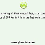In a journey of three unequal laps, a car covers a distance of 200 km in 4 h in the first, while another 162