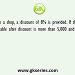 In a shop, a discount of 8% is provided. If the total payable after discount is more than 5,000 and additional