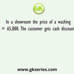 In a showroom the price of a washing machine is = 65,000. The customer gets cash discount of Rs. 2,000