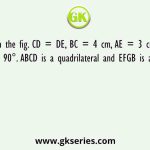 In the fig. CD = DE, BC = 4 cm, AE = 3 cm, ∠A = 90°. ABCD is a quadrilateral and EFGB is a square