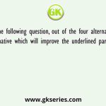 In the following question, out of the four alternatives, select the alternative which will improve the underlined part of the sentence