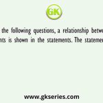 In the following questions, a relationship between different elements is shown in the statements. The statements are followed