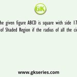 In the given figure ABCD is square with side 17 cm. find the Area of Shaded Region if the radius of all the circle cut is 17/2