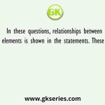 In these questions, relationships between different elements is shown in the statements. These statements