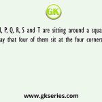 K, L, M, P, Q, R, S and T are sitting around a square table in such a way that four of them sit at the four corners of the square