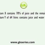 Mixture X contains 70% of juice and the remaining water, mixture Y of 64 litres contains juice and water in the ratio