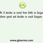 Mr. X decides to travel from Delhi to Gurgaon at a uniform speed and decides to reach Gurgaon after T hr