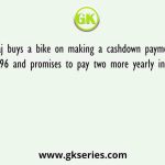 Neeraj buys a bike on making a cashdown payment of Rs. 17,496 and promises to pay two more yearly installments