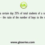 On a certain day 25% of total students of a school were absent – the ratio of the number of boys to the number of girls