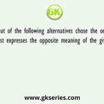 Out of the following alternatives chose the one that best expresses the opposite meaning of the given word