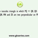 PQR is an isosceles triangle in which PQ = QR. QD is an angle bisector of ∠PQR. MN and ZX are two perpendicular on PR where MN = ZX