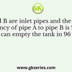 Pipes A and B are inlet pipes and the ratio of the efficiency of pipe A to pipe B is 2:3 and pipe C can empty the tank in 96 minutes