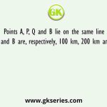 Points A, P, Q and B lie on the same line such that P, Q and B are, respectively, 100 km, 200 km and 300 km away