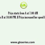 Priya starts from A at 7.00 AM and reaches B at 10.00 PM. If Priya increased her speed by 10 km/hr,
