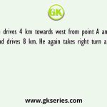 Rajesh drives 4 km towards west from point A and takes right turn and drives 8 km. He again takes right turn and drives 8 km
