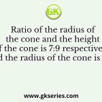 Ratio of the radius of the cone and the height of the cone is 7:9 respectively and the radius of the cone is 50%