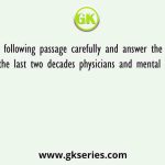 Read the following passage carefully and answer the questions correctly. During the last two decades physicians and mental health professionals