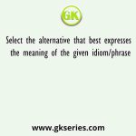 Select the alternative that best expresses the meaning of the given idiom/phrase