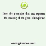 Select the alternative that best expresses the meaning of the given idiom/phrase