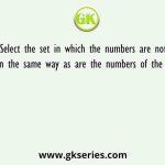 Select the set in which the numbers are not related in the same way as are the numbers of the given sets