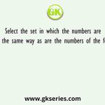Select the set in which the numbers are related in the same way as are the numbers of the following set