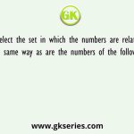Select the set in which the numbers are related in the same way as are the numbers of the following sets