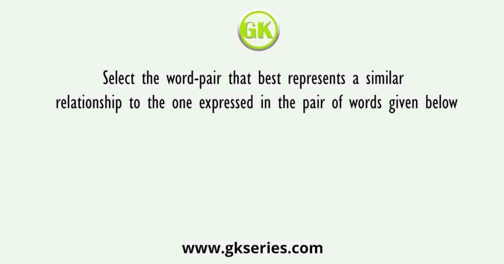 Select the word-pair that best represents a similar relationship to the one expressed in the pair of words given below