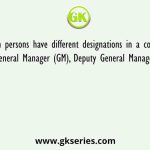 Seven persons have different designations in a company i.e., General Manager (GM), Deputy General Manager (DGM)