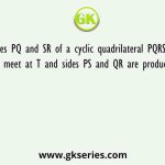 Sides PQ and SR of a cyclic quadrilateral PQRS are produced to meet at T and sides PS and QR are produced to meet at