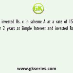 Sunil invested Rs. x in scheme A at a rate of 15% per annum for 2 years at Simple Interest and invested Rs. (x + 500)