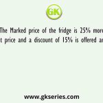 The Marked price of the fridge is 25% more than its Cost price and a discount of 15% is offered and a profit of