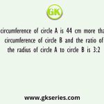 The circumference of circle A is 44 cm more than the circumference of circle B and the ratio of the radius of circle A to circle B is 3:2