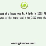 The cost of a house was Rs. X lakhs in 2005. After 3 years, the owner of the house sold it for 25% more than she paid it