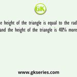 The height of the triangle is equal to the radius of the circle and the height of the triangle is 40% more than the base