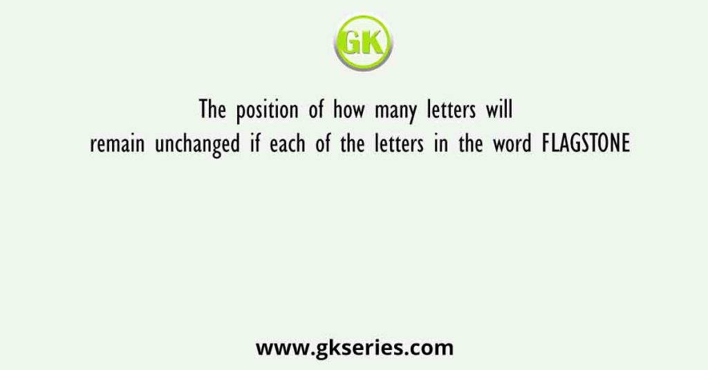 The position of how many letters will remain unchanged if each of the letters in the word FLAGSTONE
